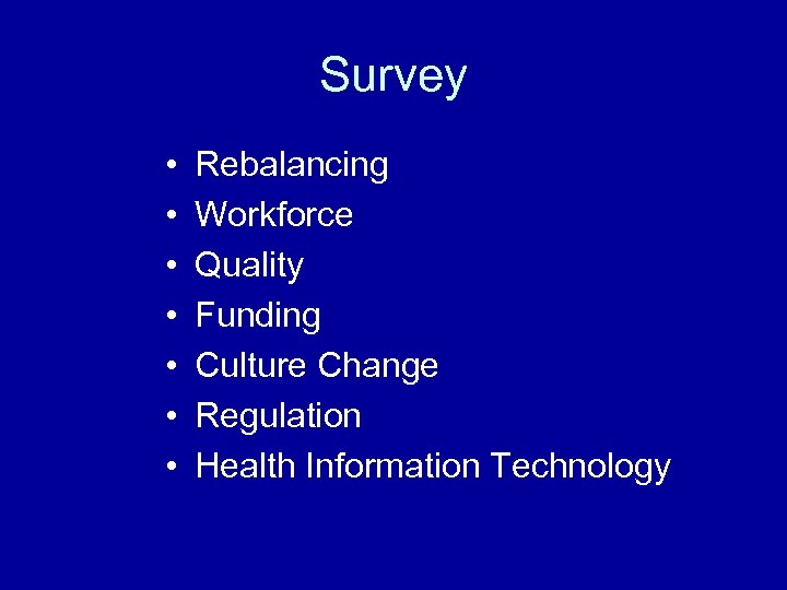Survey • • Rebalancing Workforce Quality Funding Culture Change Regulation Health Information Technology 
