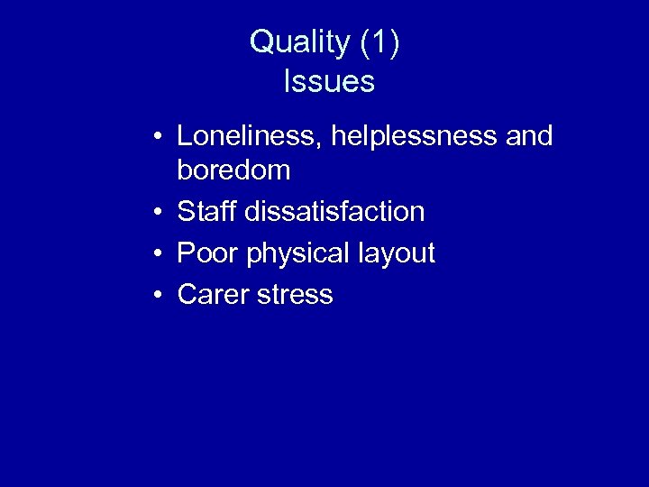 Quality (1) Issues • Loneliness, helplessness and boredom • Staff dissatisfaction • Poor physical