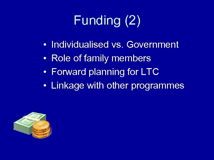 Funding (2) • • Individualised vs. Government Role of family members Forward planning for