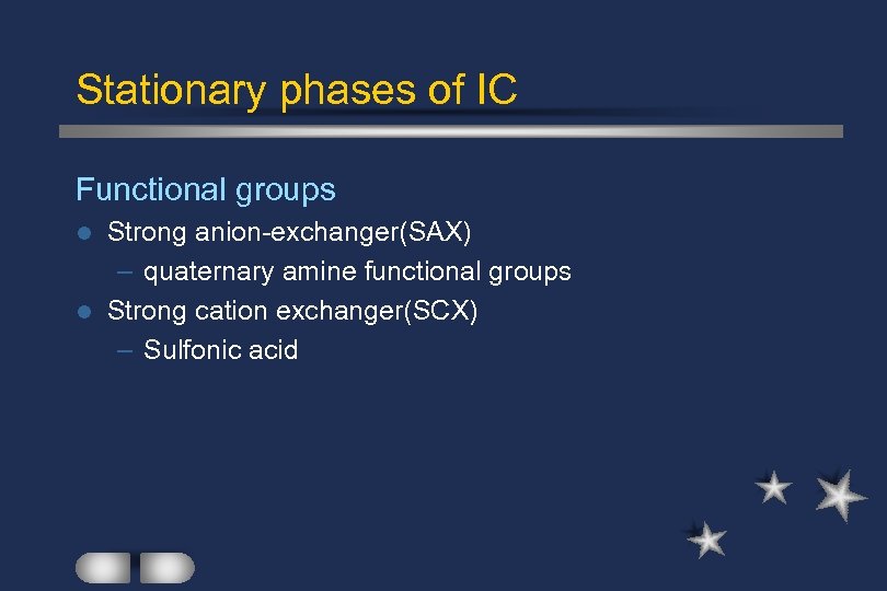 Stationary phases of IC Functional groups Strong anion-exchanger(SAX) – quaternary amine functional groups l