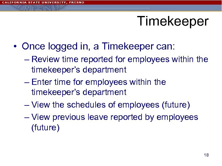 Timekeeper • Once logged in, a Timekeeper can: – Review time reported for employees