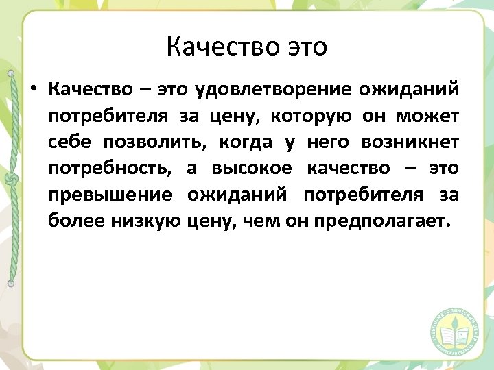 Качество это • Качество – это удовлетворение ожиданий потребителя за цену, которую он может