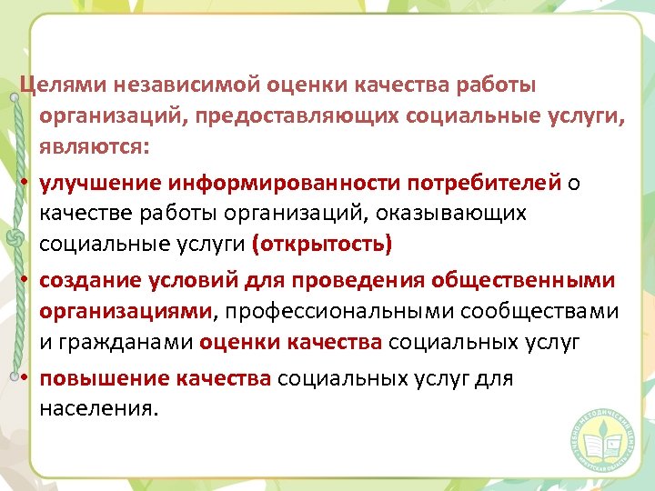 Целями независимой оценки качества работы организаций, предоставляющих социальные услуги, являются: • улучшение информированности потребителей