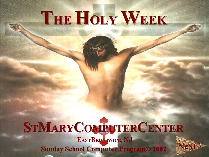 THE HOLY WEEK STMARYCOMPUTERCENTER EASTBRUNSWICK, NJ Sunday School Computer Program© 2002 Next 