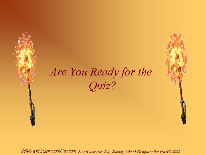 Are You Ready for the Quiz? STMARYCOMPUTERCENTER, EASTBRUNSWICK, NJ, Sunday School Computer Program© 2002