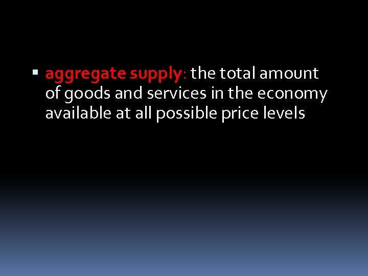  aggregate supply: the total amount of goods and services in the economy available