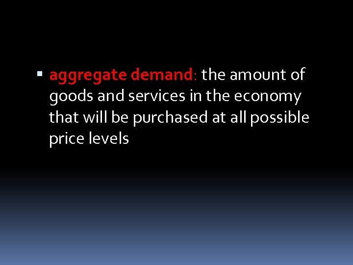  aggregate demand: the amount of goods and services in the economy that will