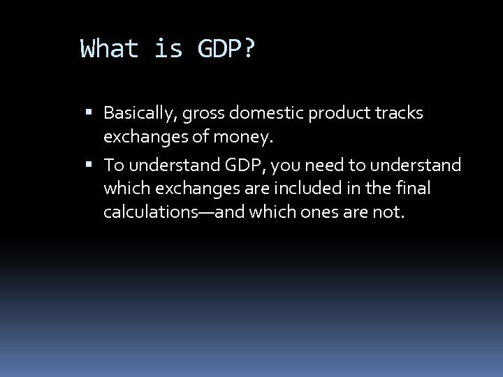 What is GDP? Basically, gross domestic product tracks exchanges of money. To understand GDP,