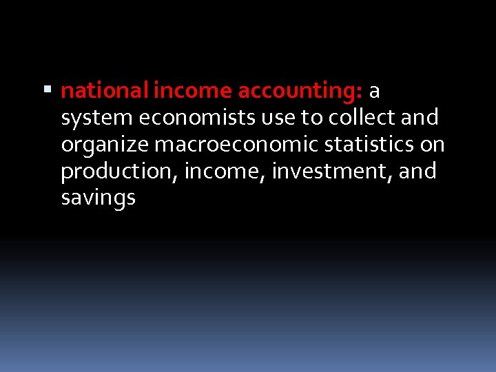  national income accounting: a system economists use to collect and organize macroeconomic statistics