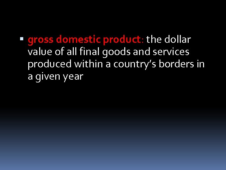  gross domestic product: the dollar value of all final goods and services produced