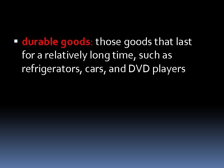  durable goods: those goods that last for a relatively long time, such as