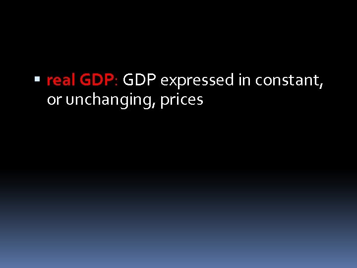  real GDP: GDP expressed in constant, or unchanging, prices 