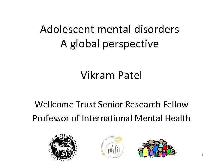 Adolescent mental disorders A global perspective Vikram Patel Wellcome Trust Senior Research Fellow Professor