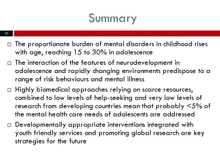 Summary 20 The proportionate burden of mental disorders in childhood rises with age, reaching