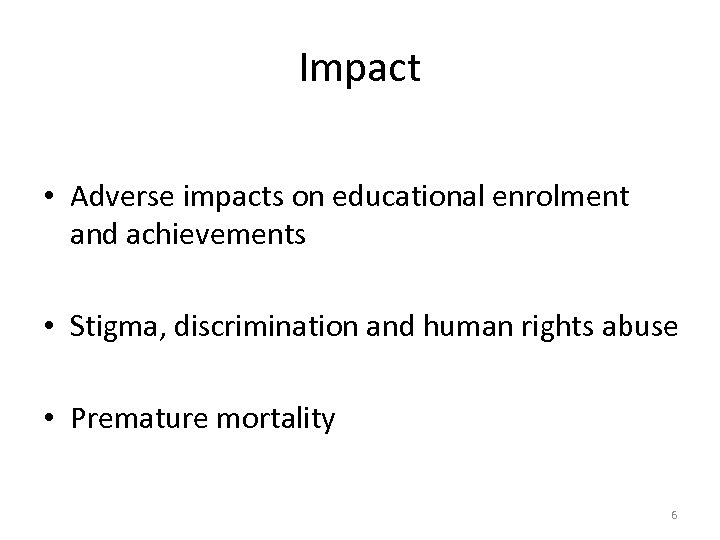 Impact • Adverse impacts on educational enrolment and achievements • Stigma, discrimination and human