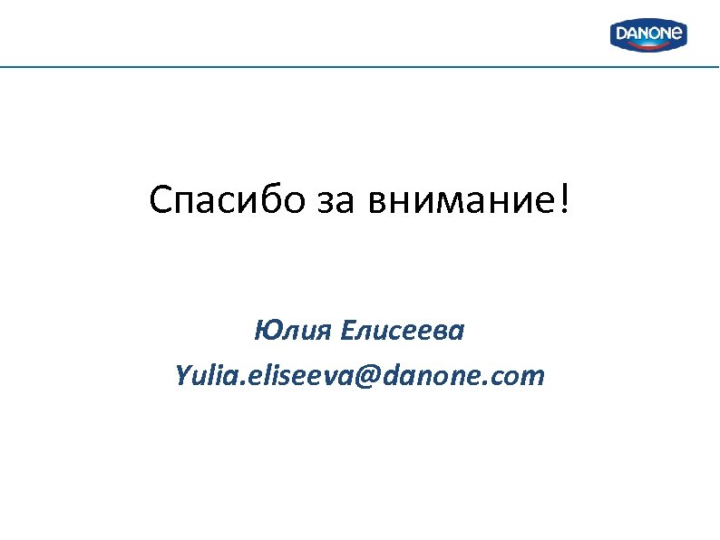 Спасибо за внимание! Юлия Елисеева Yulia. eliseeva@danone. com 
