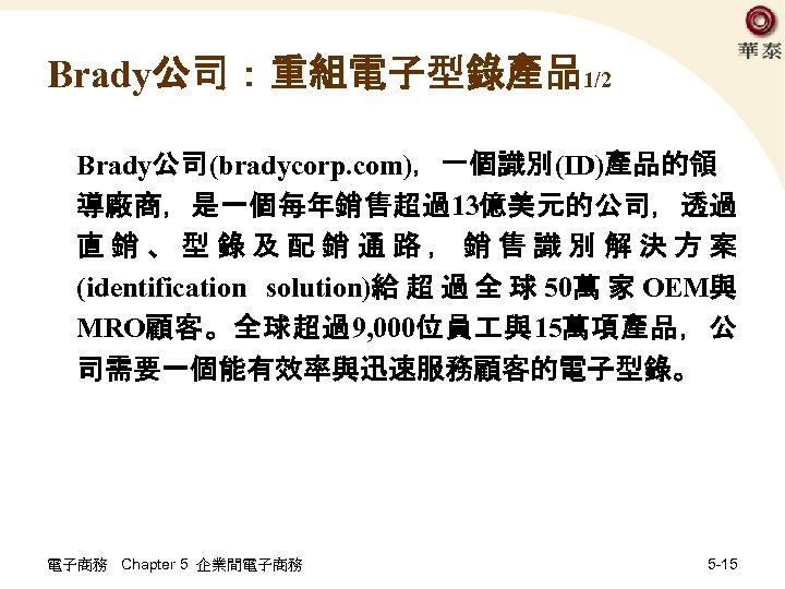 Brady公司：重組電子型錄產品1/2 Brady公司(bradycorp. com)，一個識別(ID)產品的領 導廠商，是一個每年銷售超過13億美元的公司，透過 直銷、型錄及配銷通路，銷售識別解決方案 (identification solution)給 超 過 全 球 50萬 家 OEM與