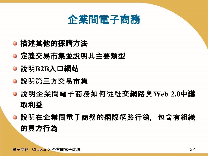 企業間電子商務 描述其他的採購方法 定義交易市集並說明其主要類型 說明B 2 B入口網站 說明第三方交易市集 說明企業間電子商務如何從社交網路與Web 2. 0中獲 取利益 說明在企業間電子商務的網際網路行銷，包含有組織 的買方行為 電子商務