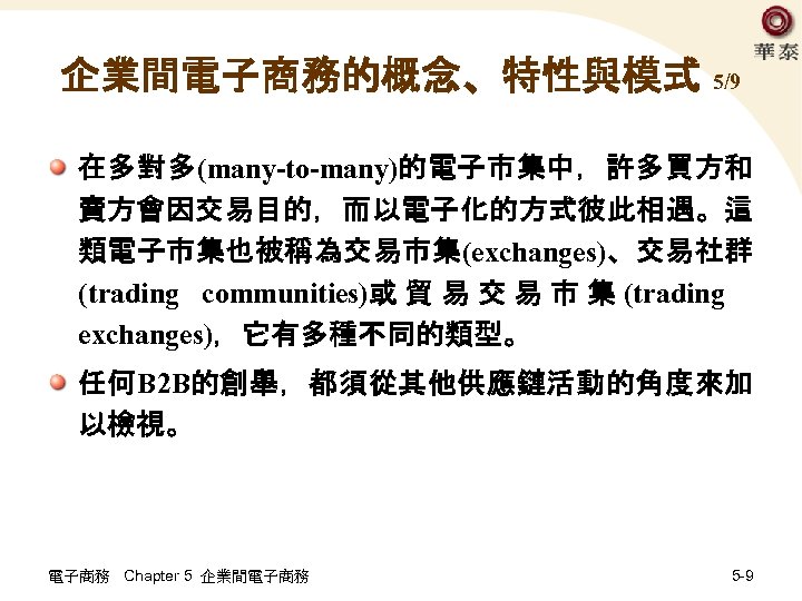 企業間電子商務的概念、特性與模式 5/9 在多對多(many-to-many)的電子市集中，許多買方和 賣方會因交易目的，而以電子化的方式彼此相遇。這 類電子市集也被稱為交易市集(exchanges)、交易社群 (trading communities)或 貿 易 交 易 市 集 (trading　