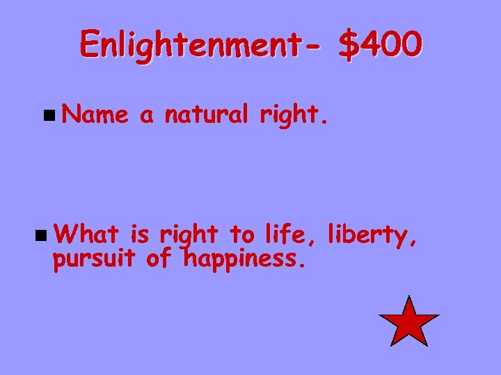 Enlightenment- $400 n Name n What a natural right. is right to life, liberty,