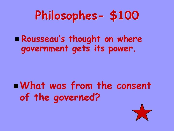 Philosophes- $100 n Rousseau’s thought on where government gets its power. n What was