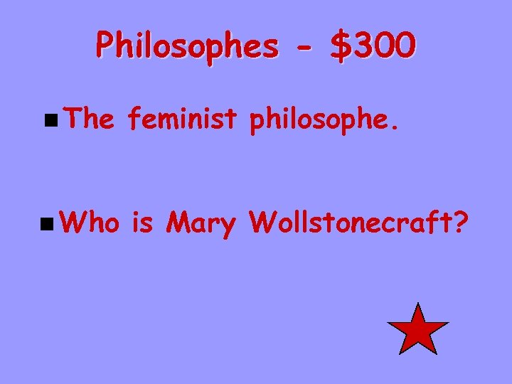 Philosophes - $300 n The feminist philosophe. n Who is Mary Wollstonecraft? 