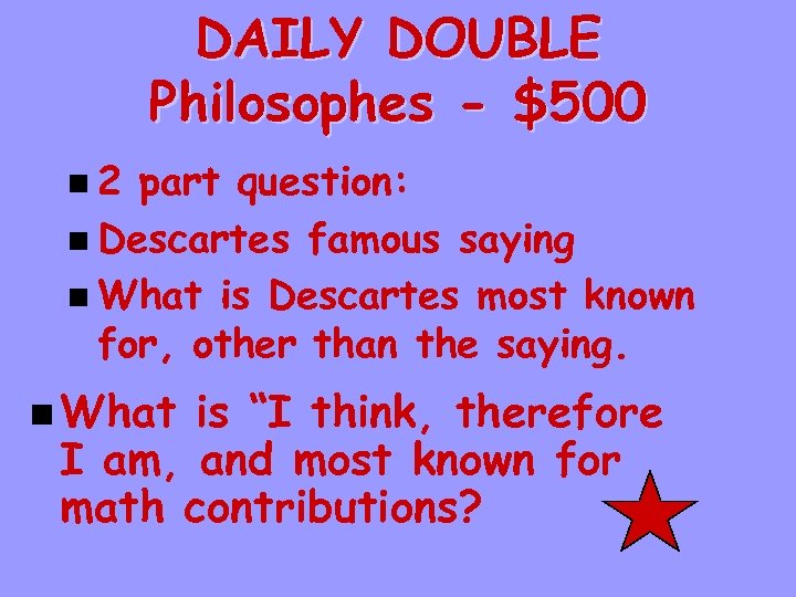 DAILY DOUBLE Philosophes - $500 n 2 part question: n Descartes famous saying n
