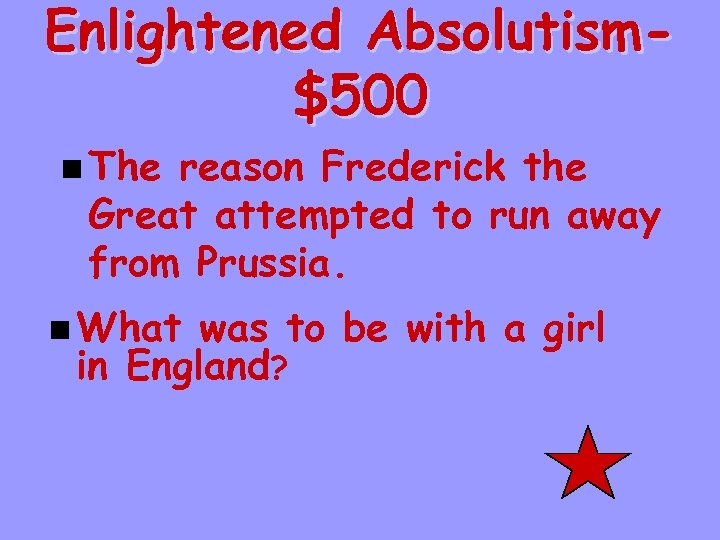 Enlightened Absolutism$500 n The reason Frederick the Great attempted to run away from Prussia.