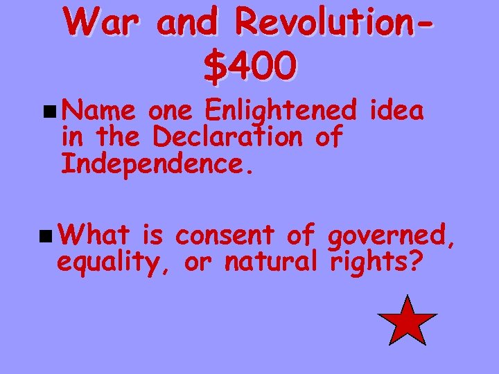 War and Revolution$400 n Name one Enlightened idea in the Declaration of Independence. n