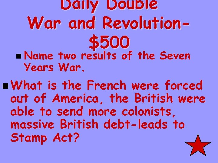 Daily Double War and Revolution$500 n Name two results of the Seven Years War.