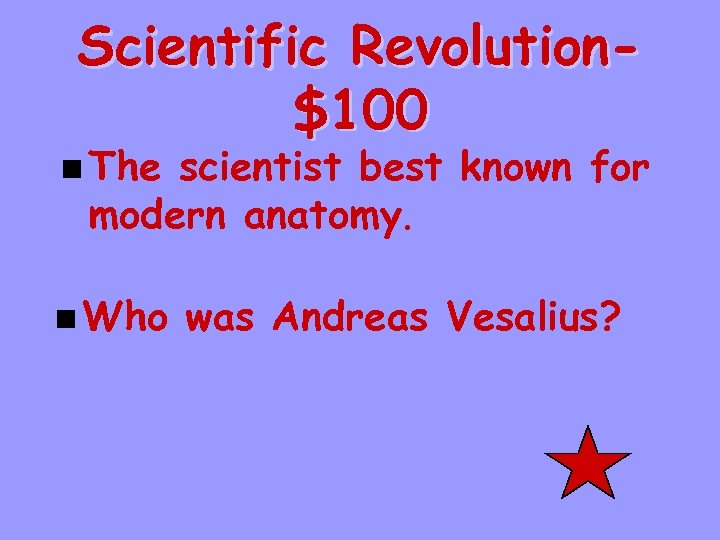 Scientific Revolution$100 n The scientist best known for modern anatomy. n Who was Andreas