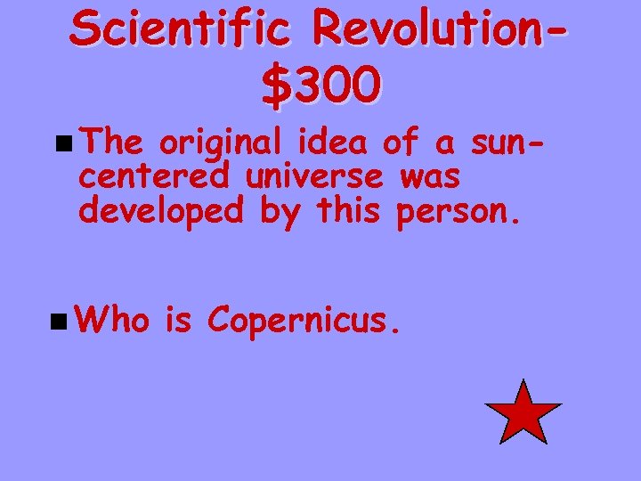 Scientific Revolution$300 n The original idea of a suncentered universe was developed by this