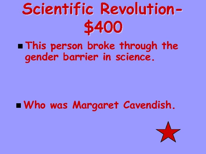 Scientific Revolution$400 n This person broke through the gender barrier in science. n Who