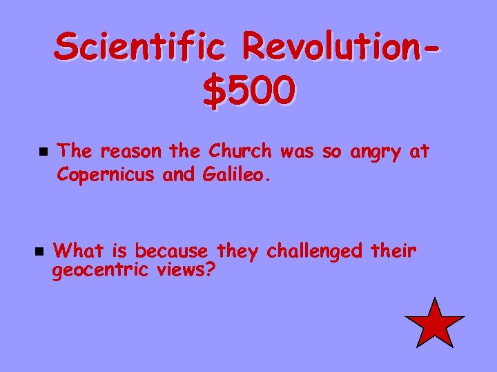 Scientific Revolution$500 n n The reason the Church was so angry at Copernicus and