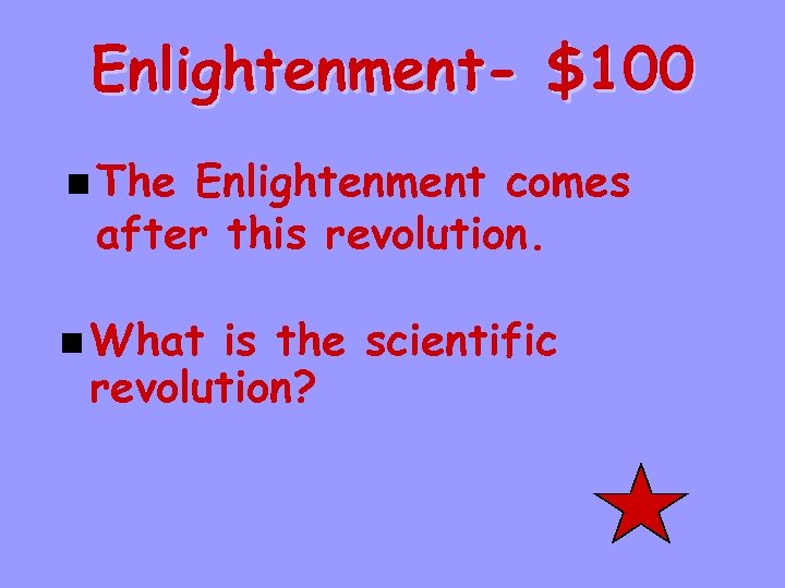 Enlightenment- $100 n The Enlightenment comes after this revolution. n What is the scientific