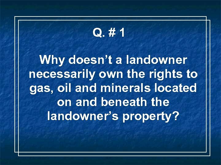 Q. # 1 Why doesn’t a landowner necessarily own the rights to gas, oil