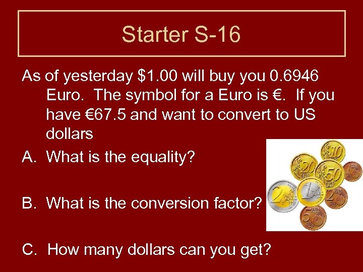 Starter S-16 As of yesterday $1. 00 will buy you 0. 6946 Euro. The