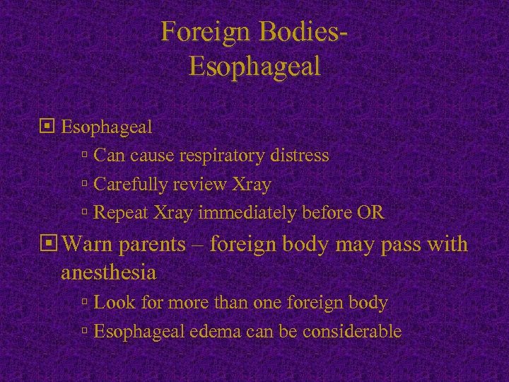 Foreign Bodies. Esophageal Can cause respiratory distress Carefully review Xray Repeat Xray immediately before
