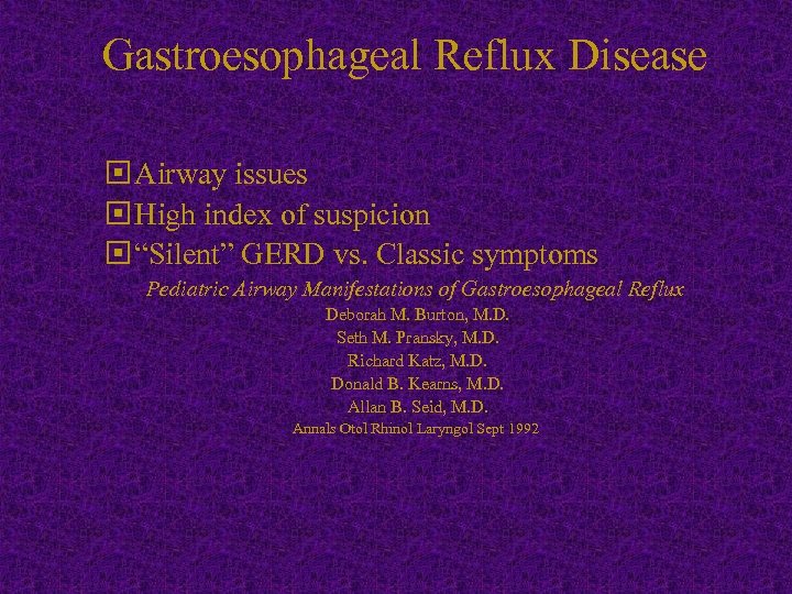 Gastroesophageal Reflux Disease Airway issues High index of suspicion “Silent” GERD vs. Classic symptoms