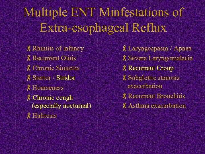 Multiple ENT Minfestations of Extra-esophageal Reflux -Rhinitis of infancy -Recurrent Otitis -Chronic Sinusitis -Stertor