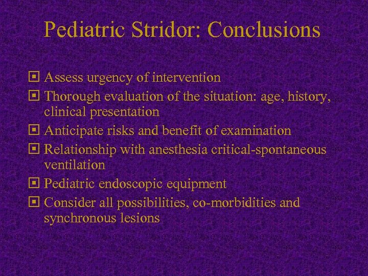 Pediatric Stridor: Conclusions Assess urgency of intervention Thorough evaluation of the situation: age, history,