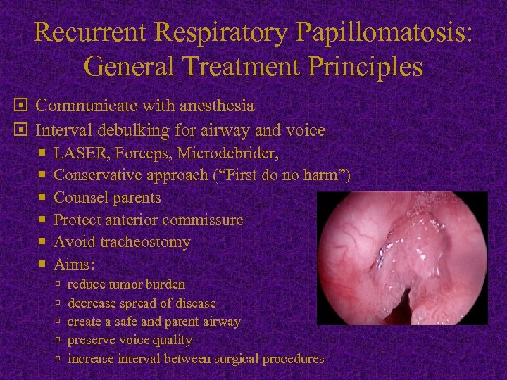 Recurrent Respiratory Papillomatosis: General Treatment Principles Communicate with anesthesia Interval debulking for airway and