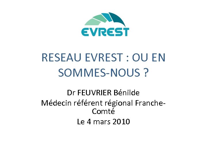 RESEAU EVREST : OU EN SOMMES-NOUS ? Dr FEUVRIER Bénilde Médecin référent régional Franche.