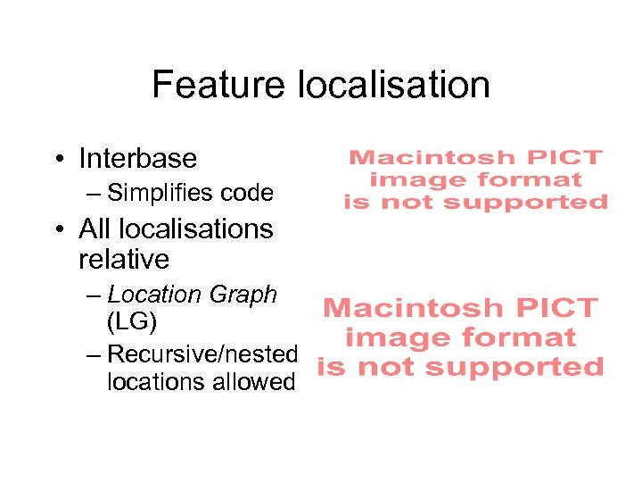 Feature localisation • Interbase – Simplifies code • All localisations relative – Location Graph