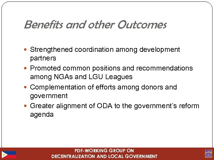 Benefits and other Outcomes Strengthened coordination among development partners Promoted common positions and recommendations