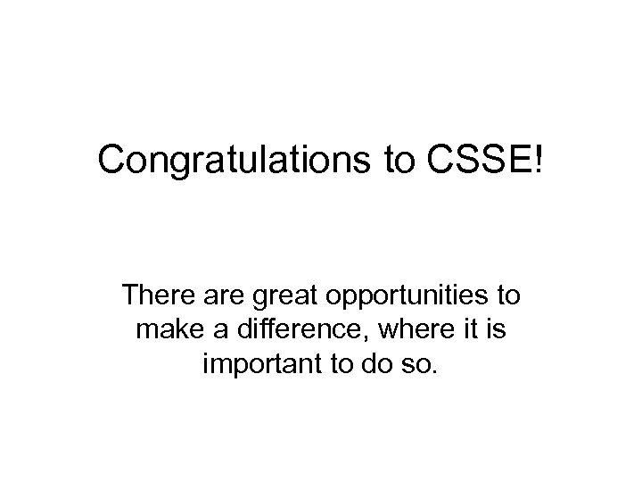 Congratulations to CSSE! There are great opportunities to make a difference, where it is