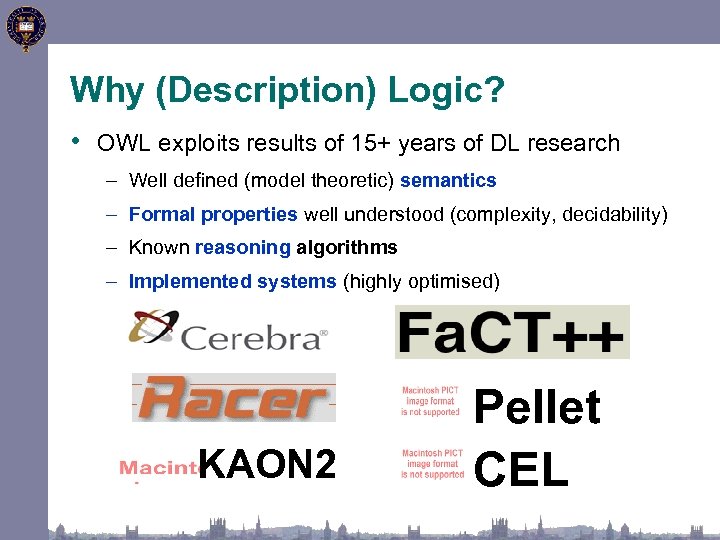 Why (Description) Logic? • OWL exploits results of 15+ years of DL research –
