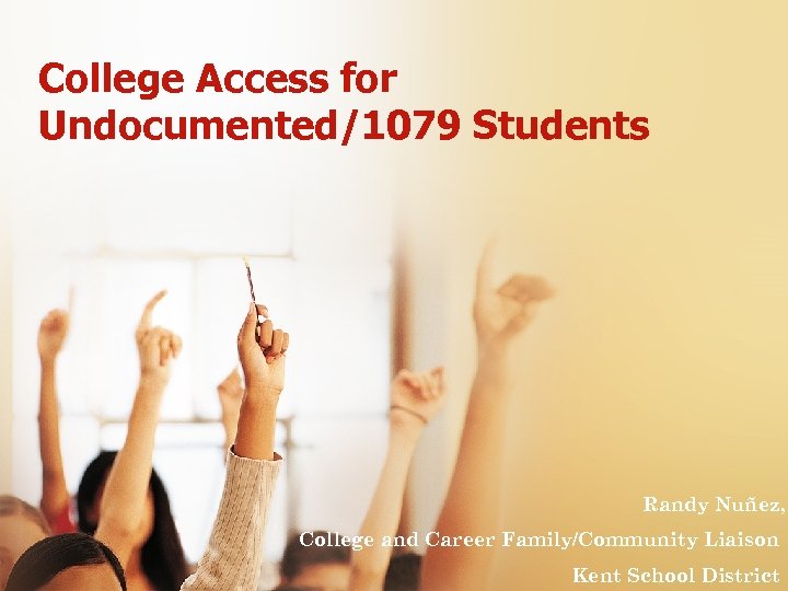 College Access for Undocumented/1079 Students Randy Nuñez, College and Career Family/Community Liaison Kent School