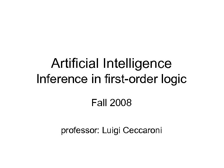 Artificial Intelligence Inference in first-order logic Fall 2008 professor: Luigi Ceccaroni 