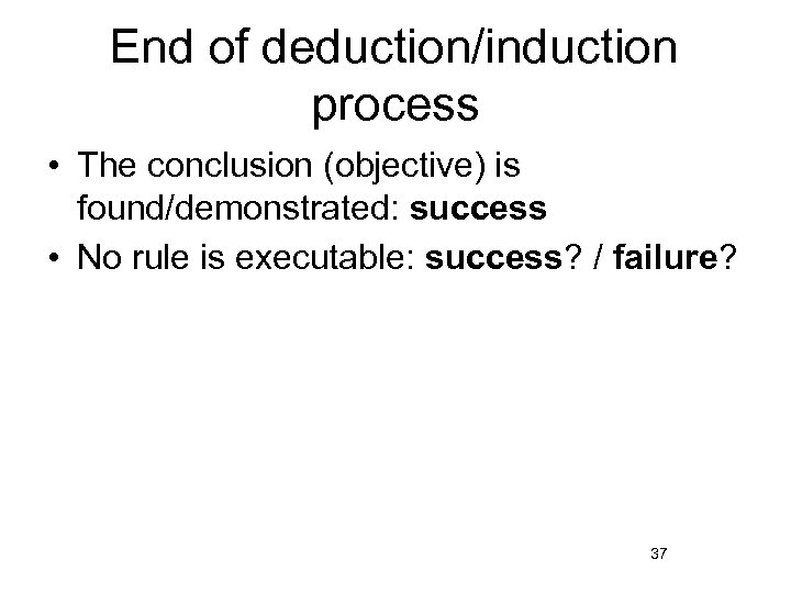 End of deduction/induction process • The conclusion (objective) is found/demonstrated: success • No rule